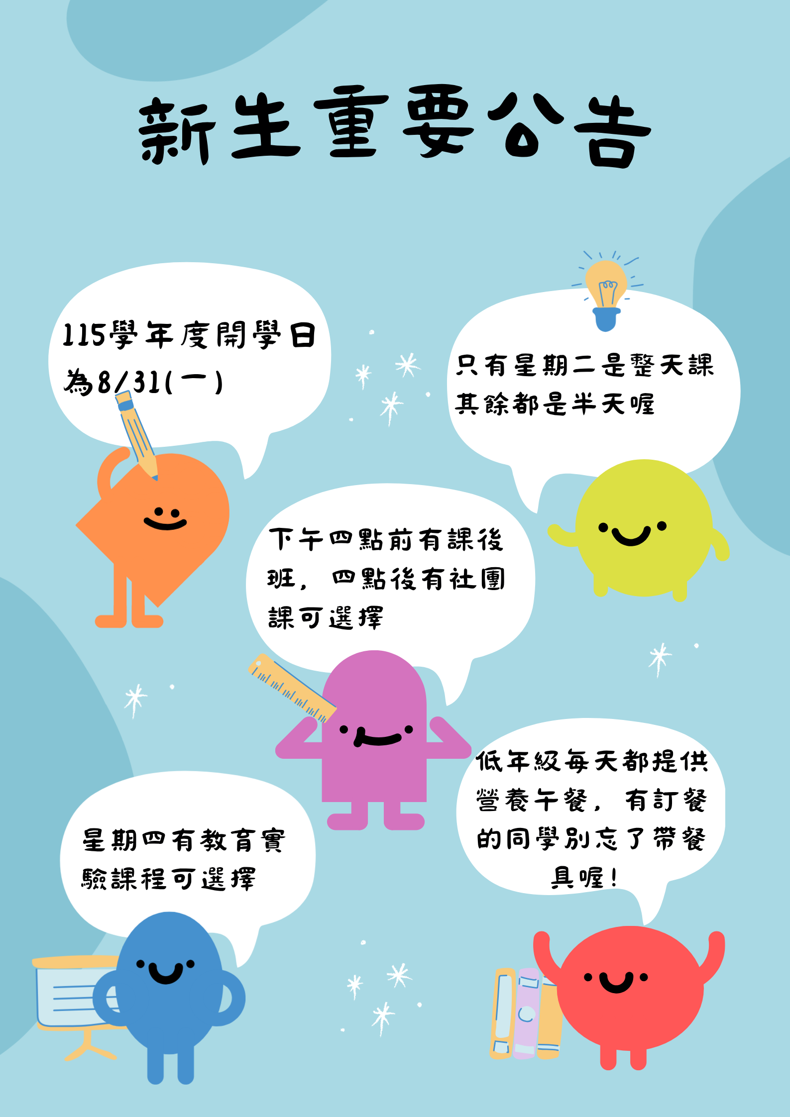 新生重要公告：8/31開學，星期二上整天課，星期四下午有教育實驗課程，半天課有課後班，四點過後有社團課可選擇，低年級每天提供午餐